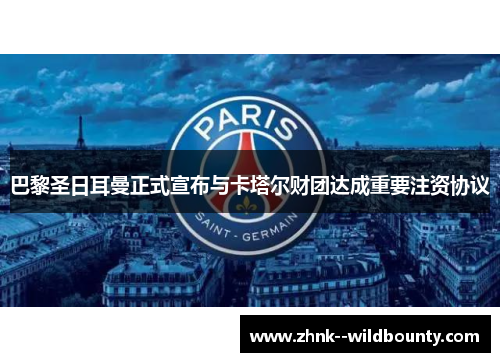 巴黎圣日耳曼正式宣布与卡塔尔财团达成重要注资协议